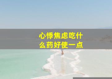 心悸焦虑吃什么药好使一点