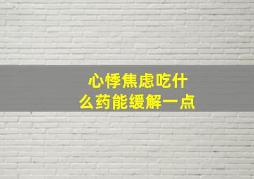 心悸焦虑吃什么药能缓解一点