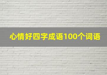 心情好四字成语100个词语