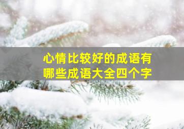 心情比较好的成语有哪些成语大全四个字