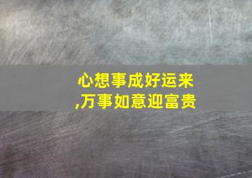 心想事成好运来,万事如意迎富贵