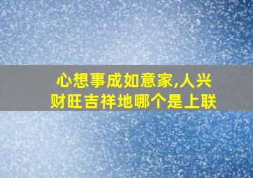 心想事成如意家,人兴财旺吉祥地哪个是上联