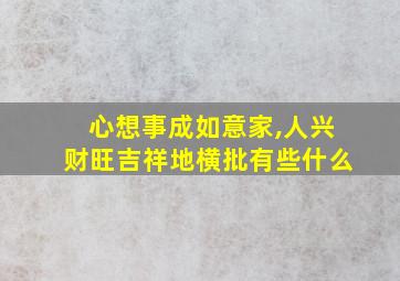 心想事成如意家,人兴财旺吉祥地横批有些什么