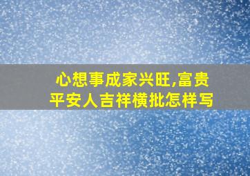 心想事成家兴旺,富贵平安人吉祥横批怎样写