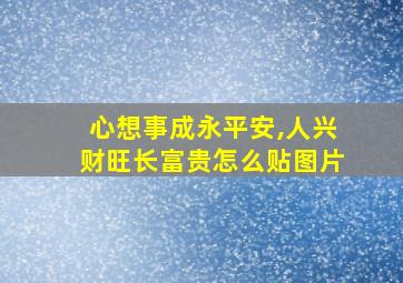 心想事成永平安,人兴财旺长富贵怎么贴图片