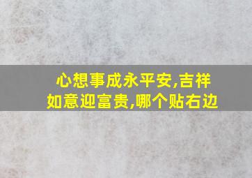 心想事成永平安,吉祥如意迎富贵,哪个贴右边