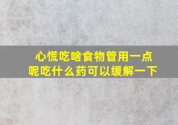 心慌吃啥食物管用一点呢吃什么药可以缓解一下