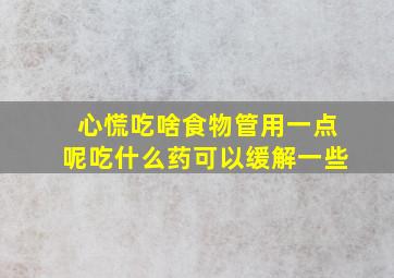 心慌吃啥食物管用一点呢吃什么药可以缓解一些