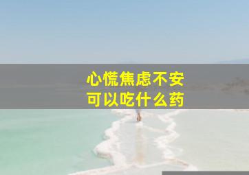 心慌焦虑不安可以吃什么药