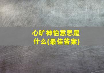 心旷神怡意思是什么(最佳答案)