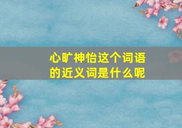 心旷神怡这个词语的近义词是什么呢