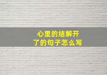 心里的结解开了的句子怎么写