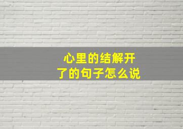 心里的结解开了的句子怎么说