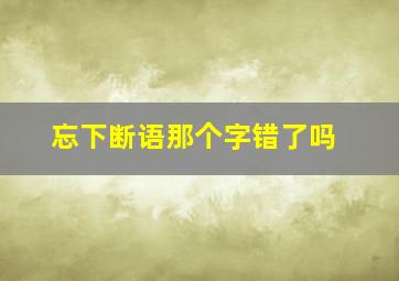 忘下断语那个字错了吗