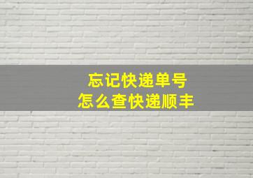 忘记快递单号怎么查快递顺丰