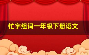 忙字组词一年级下册语文