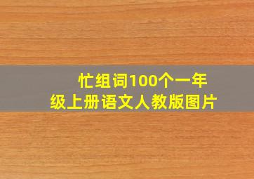 忙组词100个一年级上册语文人教版图片