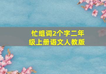 忙组词2个字二年级上册语文人教版