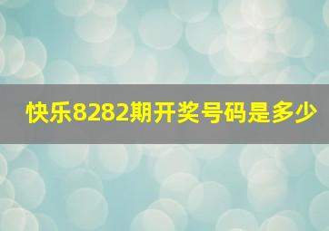 快乐8282期开奖号码是多少