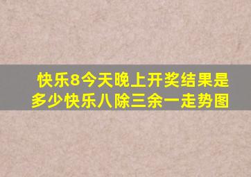 快乐8今天晚上开奖结果是多少快乐八除三余一走势图