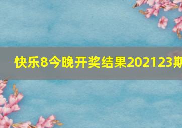 快乐8今晚开奖结果202123期