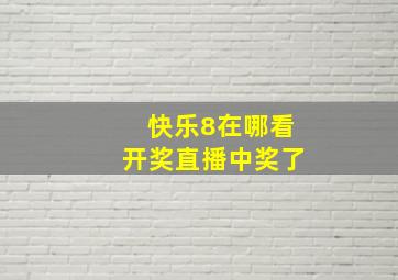 快乐8在哪看开奖直播中奖了