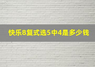 快乐8复式选5中4是多少钱