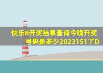 快乐8开奖结果查询今晚开奖号码是多少2023151了D