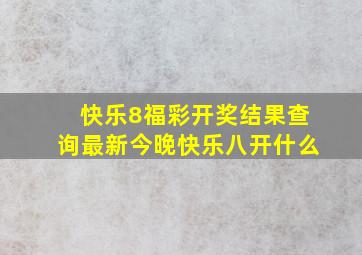 快乐8福彩开奖结果查询最新今晚快乐八开什么