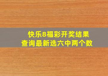 快乐8福彩开奖结果查询最新选六中两个数