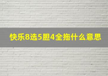 快乐8选5胆4全拖什么意思