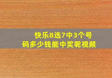 快乐8选7中3个号码多少钱能中奖呢视频