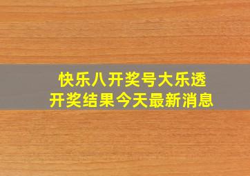 快乐八开奖号大乐透开奖结果今天最新消息