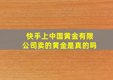 快手上中国黄金有限公司卖的黄金是真的吗