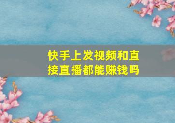 快手上发视频和直接直播都能赚钱吗