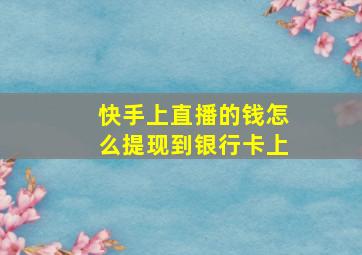 快手上直播的钱怎么提现到银行卡上