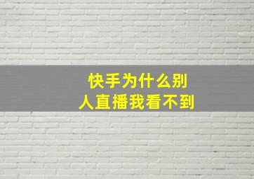 快手为什么别人直播我看不到