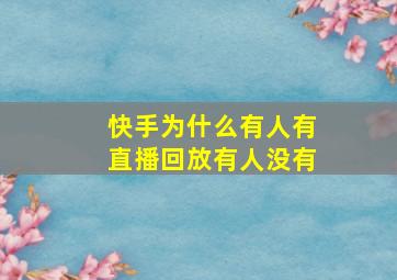 快手为什么有人有直播回放有人没有