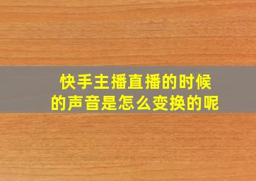 快手主播直播的时候的声音是怎么变换的呢