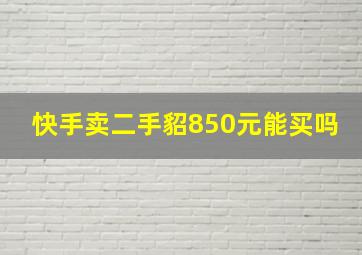 快手卖二手貂850元能买吗