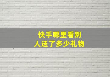 快手哪里看别人送了多少礼物