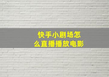 快手小剧场怎么直播播放电影