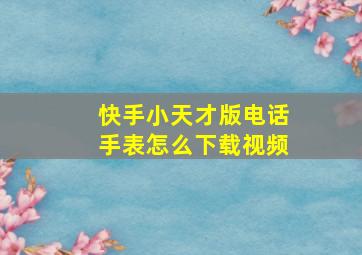 快手小天才版电话手表怎么下载视频