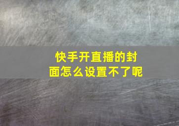 快手开直播的封面怎么设置不了呢