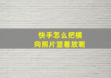 快手怎么把横向照片竖着放呢