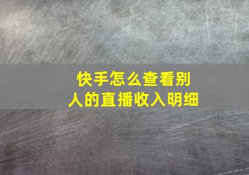 快手怎么查看别人的直播收入明细