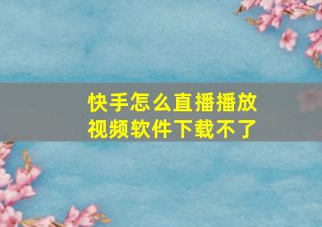 快手怎么直播播放视频软件下载不了