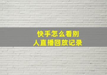 快手怎么看别人直播回放记录