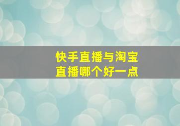 快手直播与淘宝直播哪个好一点