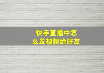 快手直播中怎么发视频给好友